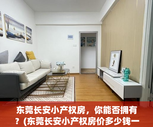 东莞长安小产权房，你能否拥有？(东莞长安小产权房价多少钱一平米)