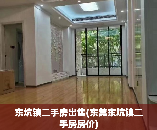 东坑镇二手房出售(东莞东坑镇二手房房价) 东坑镇二手房出售(东莞东坑镇二手房房价)