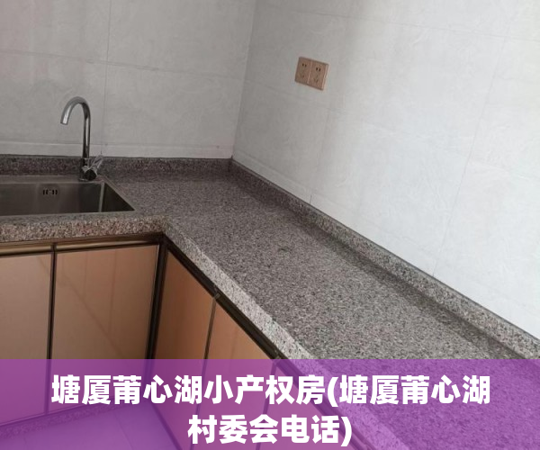 塘厦莆心湖小产权房(塘厦莆心湖村委会电话) 塘厦莆心湖小产权房(塘厦莆心湖村委会电话)