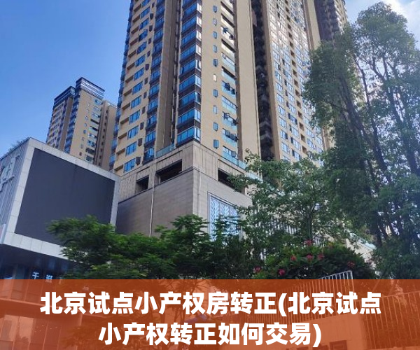 北京试点小产权房转正(北京试点小产权转正如何交易) 北京试点小产权房转正(北京试点小产权转正如何交易)
