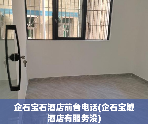企石宝石酒店前台电话(企石宝城酒店有服务没) 企石宝石酒店前台电话(企石宝城酒店有服务没)