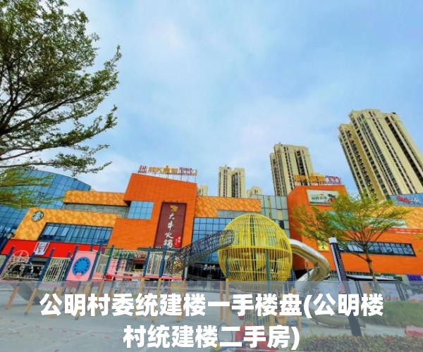 公明村委统建楼一手楼盘(公明楼村统建楼二手房) 公明村委统建楼一手楼盘(公明楼村统建楼二手房)