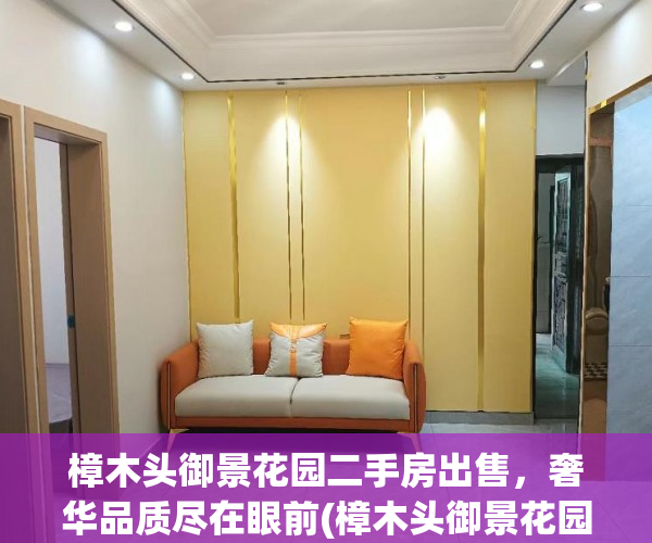 樟木头御景花园二手房出售，奢华品质尽在眼前(樟木头御景花园楼盘详情)