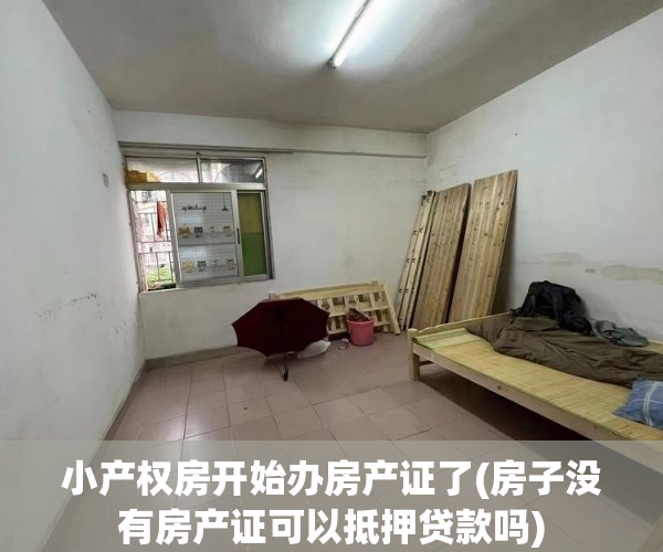 小产权房开始办房产证了(房子没有房产证可以抵押贷款吗) 小产权房开始办房产证了(房子没有房产证可以抵押贷款吗)
