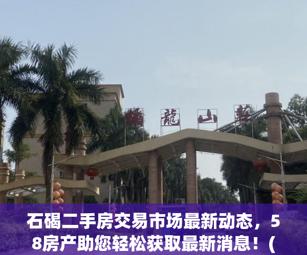 石碣二手房交易市场最新动态，58房产助您轻松获取最新消息！(东莞石碣镇二手房出售)