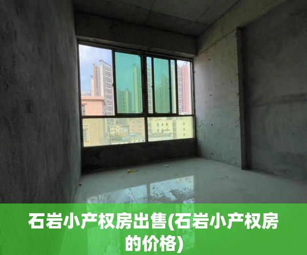 石岩小产权房出售(石岩小产权房的价格) 石岩小产权房出售(石岩小产权房的价格)