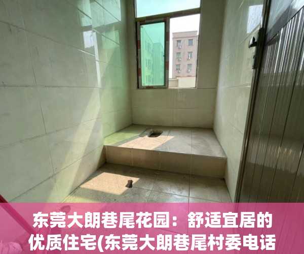 东莞大朗巷尾花园：舒适宜居的优质住宅(东莞大朗巷尾村委电话)