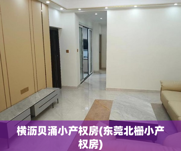 横沥贝涌小产权房(东莞北栅小产权房) 横沥贝涌小产权房(东莞北栅小产权房)