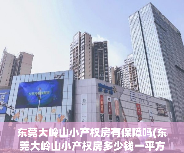 东莞大岭山小产权房有保障吗(东莞大岭山小产权房多少钱一平方)