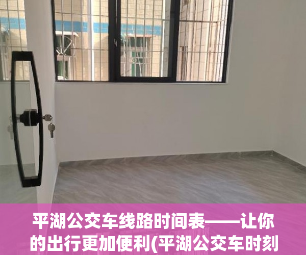 平湖公交车线路时间表——让你的出行更加便利(平湖公交车时刻表)
