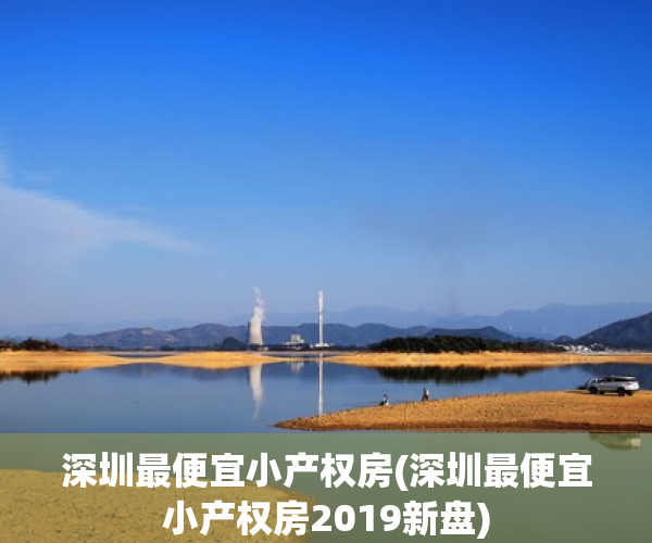 深圳最便宜小产权房(深圳最便宜小产权房2019新盘) 深圳最便宜小产权房(深圳最便宜小产权房2019新盘)