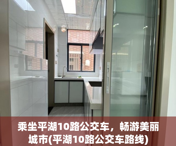 乘坐平湖10路公交车，畅游美丽城市(平湖10路公交车路线)