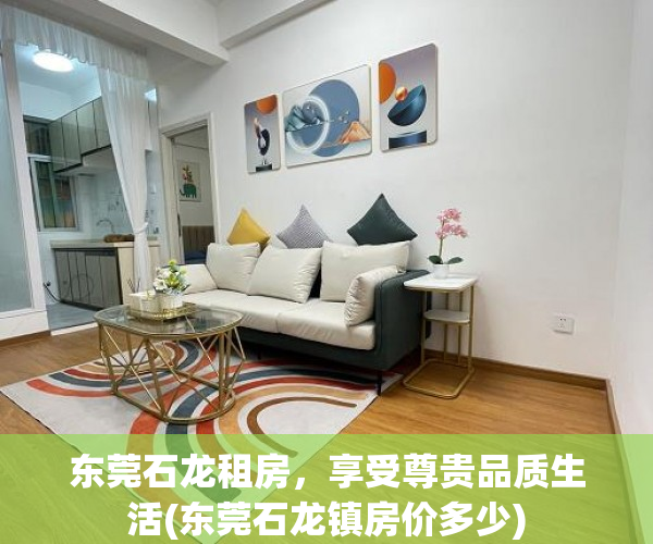 东莞石龙租房，享受尊贵品质生活(东莞石龙镇房价多少)
