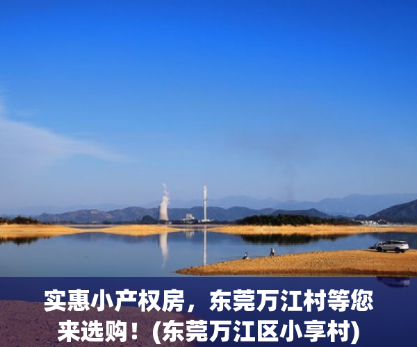 实惠小产权房，东莞万江村等您来选购！(东莞万江区小享村)