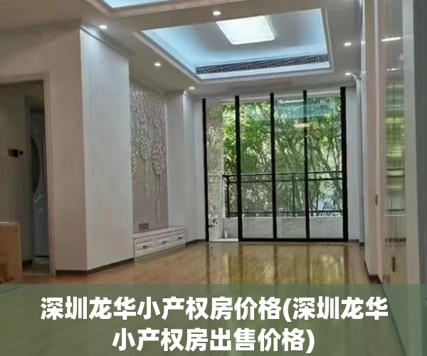 深圳龙华小产权房价格(深圳龙华小产权房出售价格) 深圳龙华小产权房价格(深圳龙华小产权房出售价格)