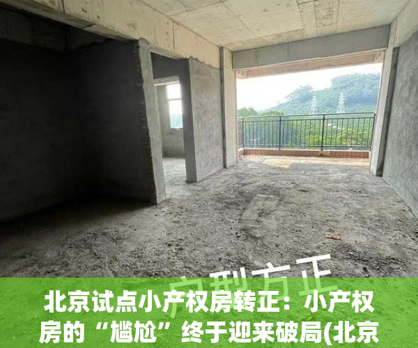 北京试点小产权房转正：小产权房的“尴尬”终于迎来破局(北京小产权房政策出台)