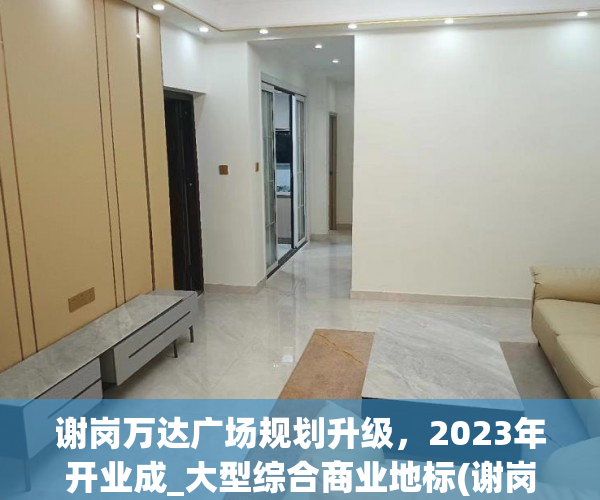 谢岗万达广场规划升级，2023年开业成_大型综合商业地标(谢岗要建万达广场)