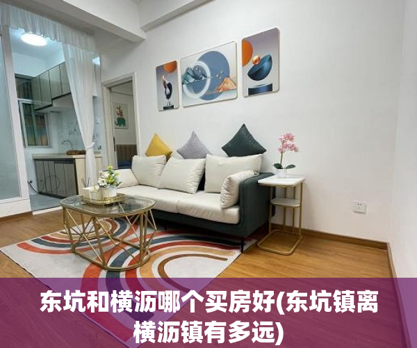 东坑和横沥哪个买房好(东坑镇离横沥镇有多远) 东坑和横沥哪个买房好(东坑镇离横沥镇有多远)