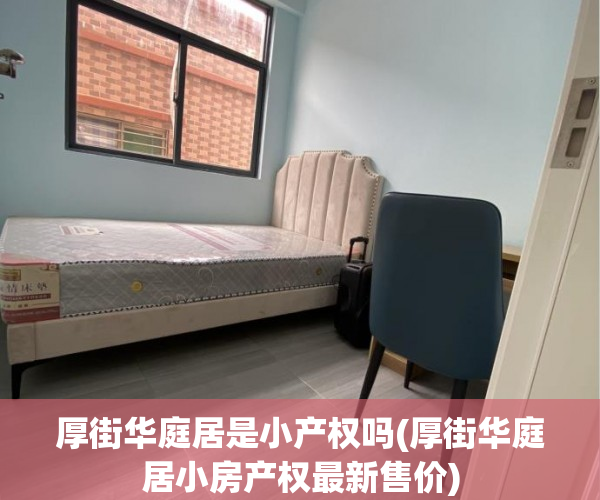 厚街华庭居是小产权吗(厚街华庭居小房产权最新售价) 厚街华庭居是小产权吗(厚街华庭居小房产权最新售价)
