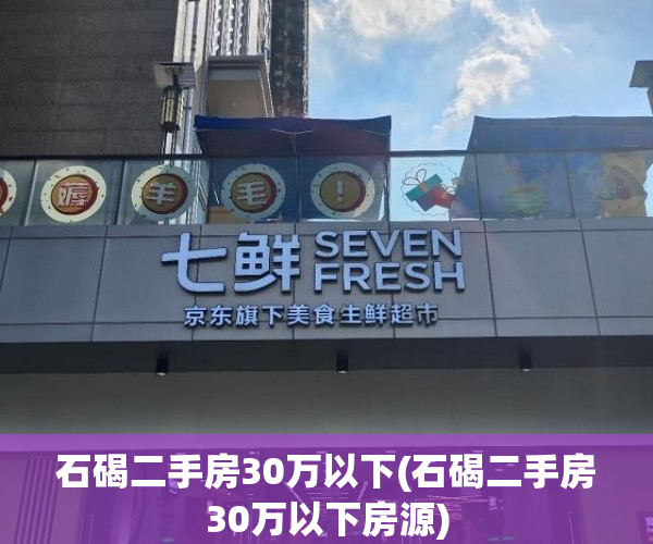 石碣二手房30万以下(石碣二手房30万以下房源) 石碣二手房30万以下(石碣二手房30万以下房源)