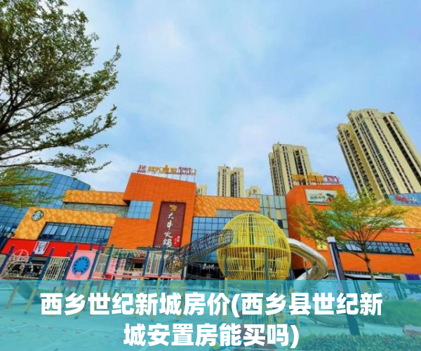 西乡世纪新城房价(西乡县世纪新城安置房能买吗)
