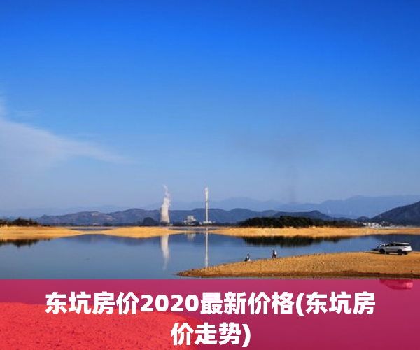 东坑房价2020最新价格(东坑房价走势) 东坑房价2020最新价格(东坑房价走势)