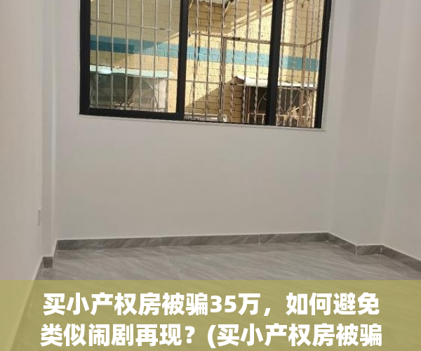 买小产权房被骗35万，如何避免类似闹剧再现？(买小产权房被骗可以报案吗)