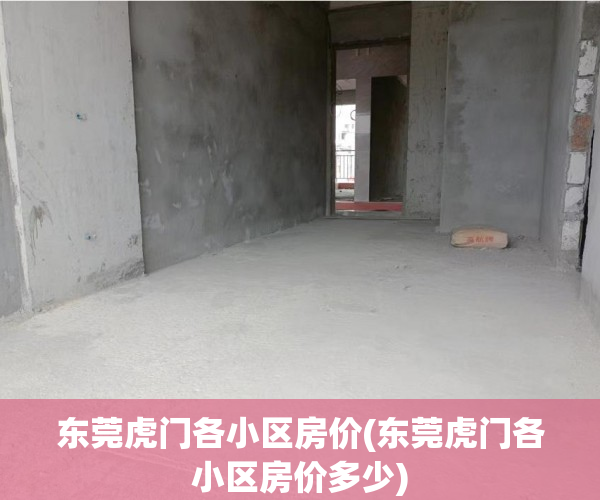 东莞虎门各小区房价(东莞虎门各小区房价多少) 东莞虎门各小区房价(东莞虎门各小区房价多少)
