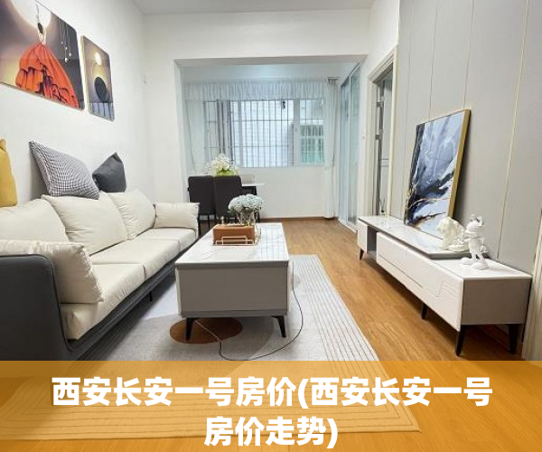 西安长安一号房价(西安长安一号房价走势) 西安长安一号房价(西安长安一号房价走势)