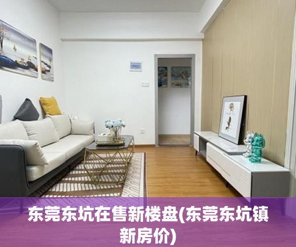 东莞东坑在售新楼盘(东莞东坑镇新房价) 东莞东坑在售新楼盘(东莞东坑镇新房价)