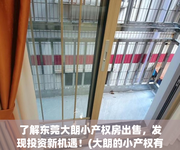 了解东莞大朗小产权房出售，发现投资新机遇！(大朗的小产权有购买价值吗)