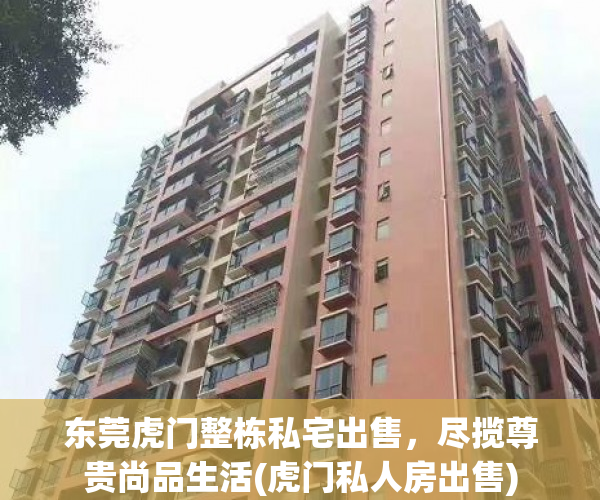 东莞虎门整栋私宅出售，尽揽尊贵尚品生活(虎门私人房出售)
