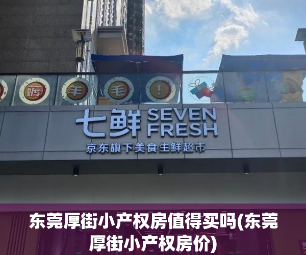 东莞厚街小产权房值得买吗(东莞厚街小产权房价)