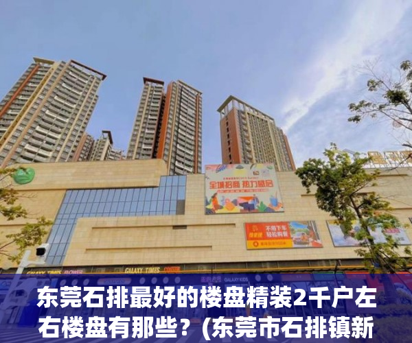 东莞石排最好的楼盘精装2千户左右楼盘有那些?(东莞市石排镇新楼盘) 东莞石排最好的楼盘精装2千户左右楼盘有那些?(东莞市石排镇新楼盘)