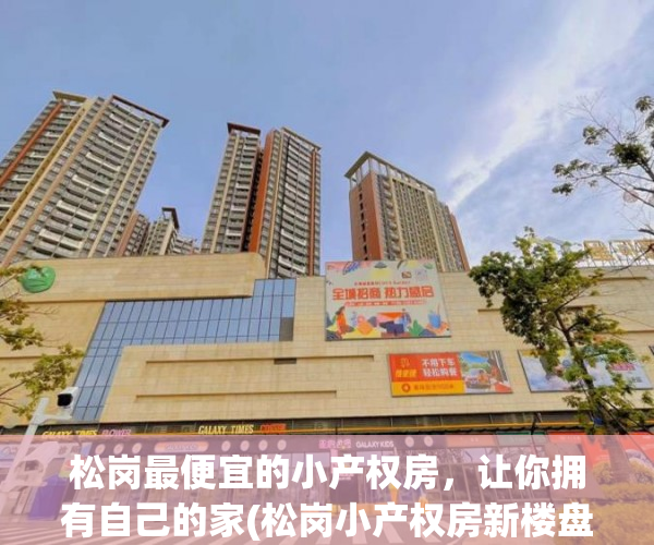 松岗最便宜的小产权房，让你拥有自己的家(松岗小产权房新楼盘)