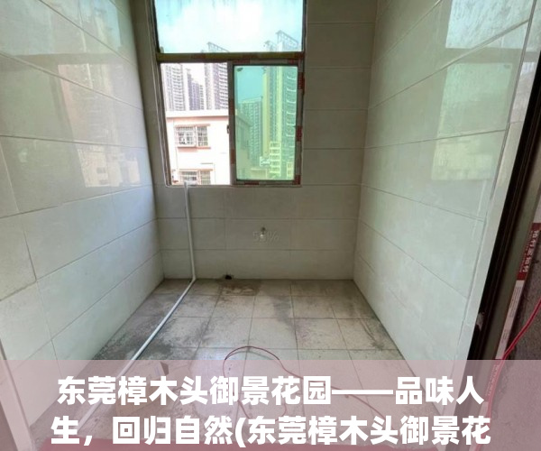 东莞樟木头御景花园——品味人生，回归自然(东莞樟木头御景花园二手房值得买吗)