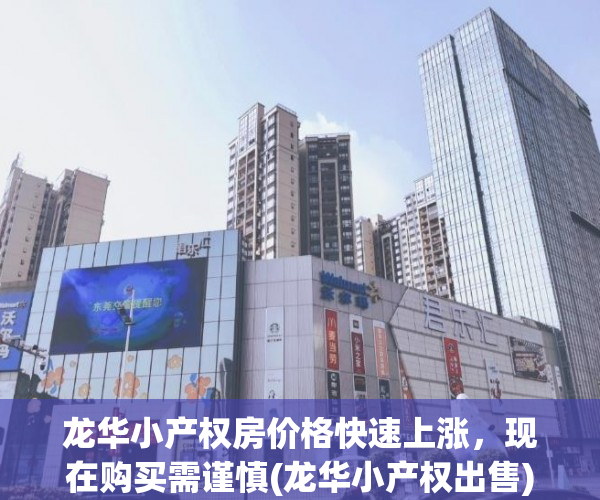 龙华小产权房价格快速上涨，现在购买需谨慎(龙华小产权出售)