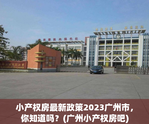 小产权房最新政策2023广州市，你知道吗？(广州小产权房吧)