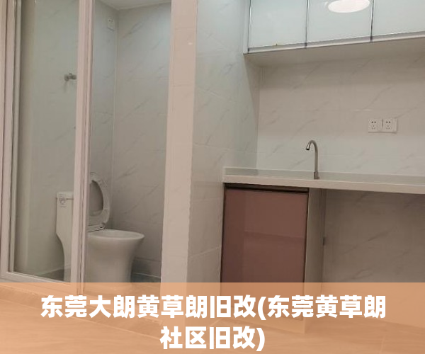 东莞大朗黄草朗旧改(东莞黄草朗社区旧改) 东莞大朗黄草朗旧改(东莞黄草朗社区旧改)