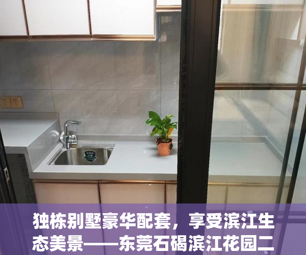 独栋别墅豪华配套，享受滨江生态美景——东莞石碣滨江花园二手房(石碣滨江花园怎么样)