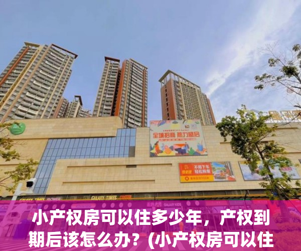 小产权房可以住多少年，产权到期后该怎么办？(小产权房可以住几年)