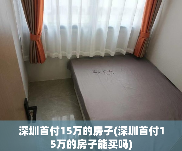 深圳首付15万的房子(深圳首付15万的房子能买吗)