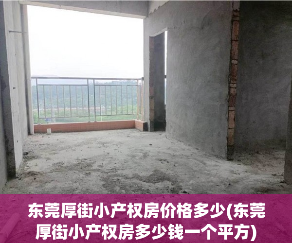 东莞厚街小产权房价格多少(东莞厚街小产权房多少钱一个平方) 东莞厚街小产权房价格多少(东莞厚街小产权房多少钱一个平方)