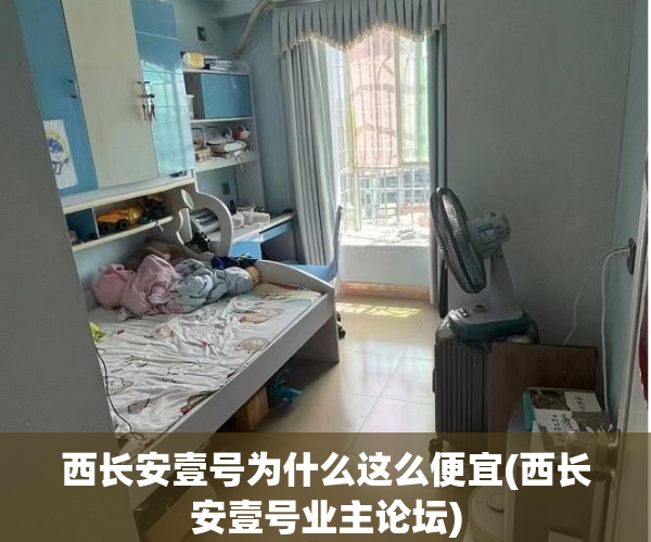 西长安壹号为什么这么便宜(西长安壹号业主论坛) 西长安壹号为什么这么便宜(西长安壹号业主论坛)
