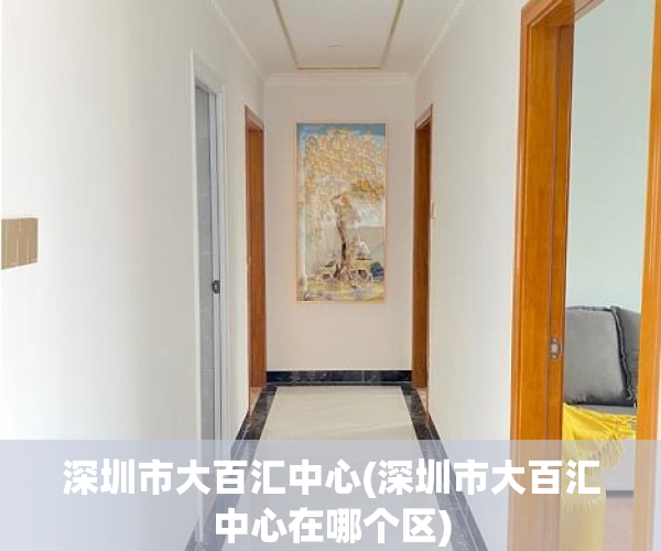 深圳市大百汇中心(深圳市大百汇中心在哪个区) 深圳市大百汇中心(深圳市大百汇中心在哪个区)