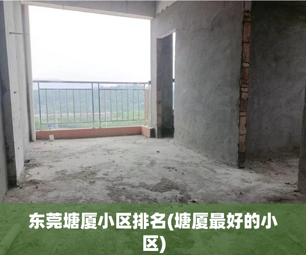东莞塘厦小区排名(塘厦最好的小区) 东莞塘厦小区排名(塘厦最好的小区)