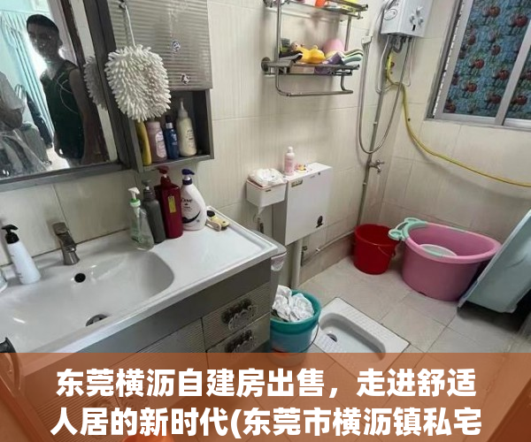 东莞横沥自建房出售，走进舒适人居的新时代(东莞市横沥镇私宅整栋出售)