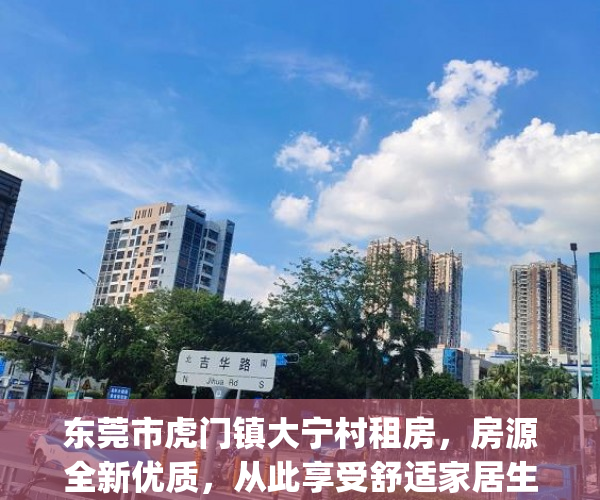 东莞市虎门镇大宁村租房，房源全新优质，从此享受舒适家居生活(东莞虎门大宁租房信息)