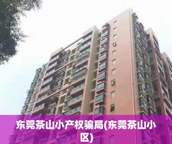 东莞茶山小产权骗局(东莞茶山小区) 东莞茶山小产权骗局(东莞茶山小区)