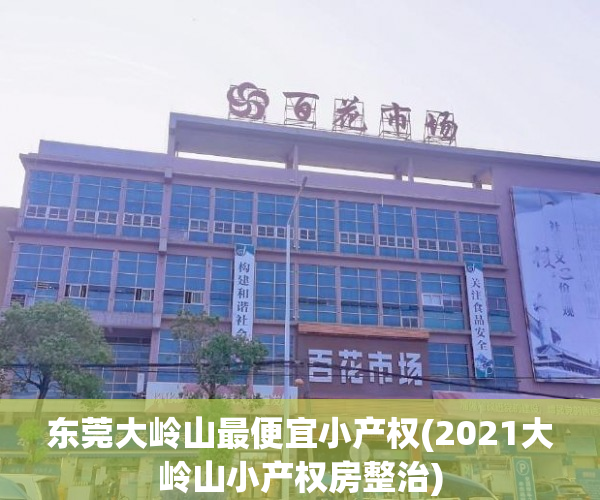 东莞大岭山最便宜小产权(2021大岭山小产权房整治) 东莞大岭山最便宜小产权(2021大岭山小产权房整治)